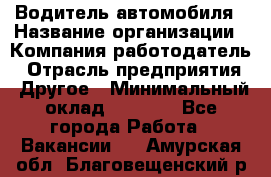 Водитель автомобиля › Название организации ­ Компания-работодатель › Отрасль предприятия ­ Другое › Минимальный оклад ­ 8 000 - Все города Работа » Вакансии   . Амурская обл.,Благовещенский р-н